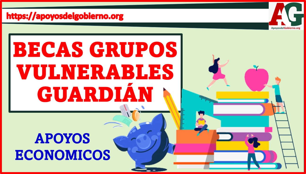 Becas Grupos Vulnerables Guardián 2023 2024 Noviembre 2024