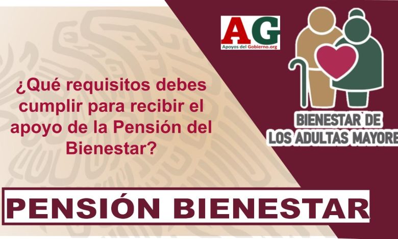 ¿Qué requisitos debes cumplir para recibir el apoyo de la Pensión del Bienestar?