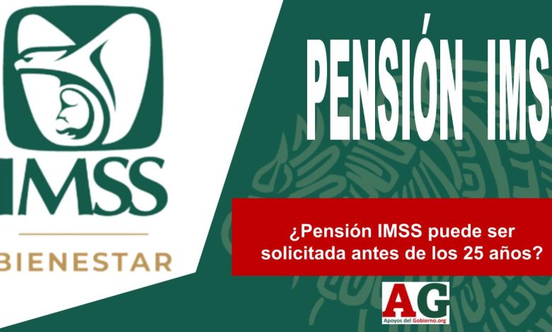 ¿Pensión IMSS puede ser solicitada antes de los 25 años?