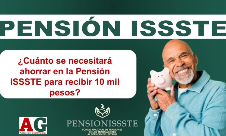 ¿Cuánto se necesitará ahorrar en la Pensión ISSSTE para recibir 10 mil pesos?