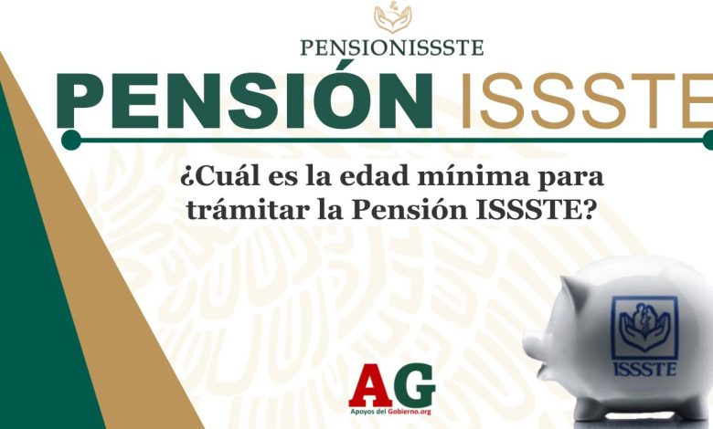 ¿Cuál es la edad mínima para trámitar la Pensión ISSSTE?