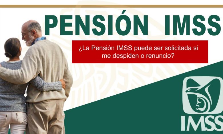 ¿La Pensión IMSS puede ser solicitada si me despiden o renuncio?