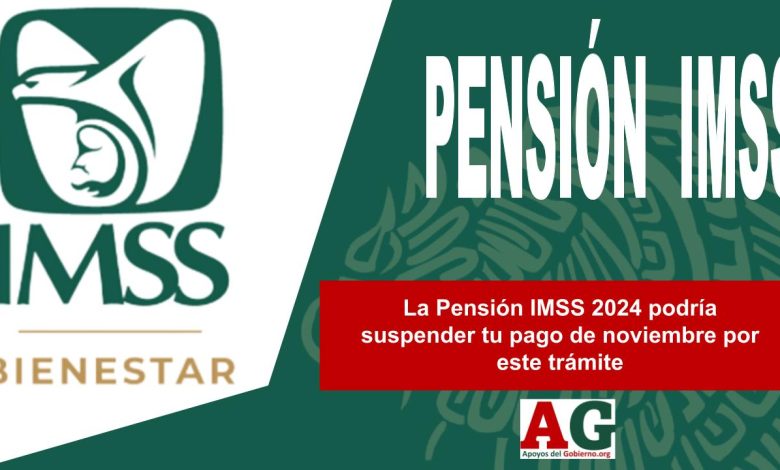 La Pensión IMSS 2024 podría suspender tu pago de noviembre por este trámite