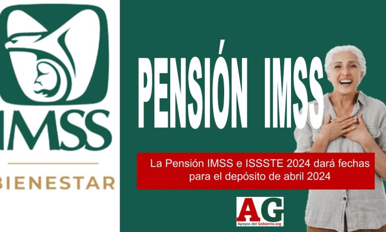 La Pensión IMSS e ISSSTE 2024 dará fechas para el depósito de abril 2024