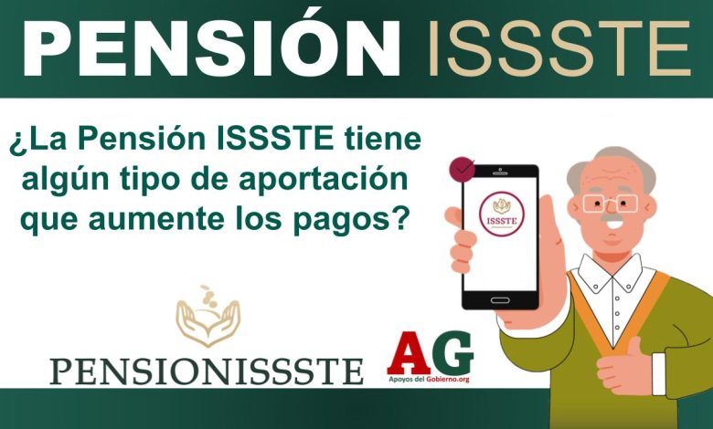 ¿La Pensión ISSSTE tiene algún tipo de aportación que aumente los pagos?