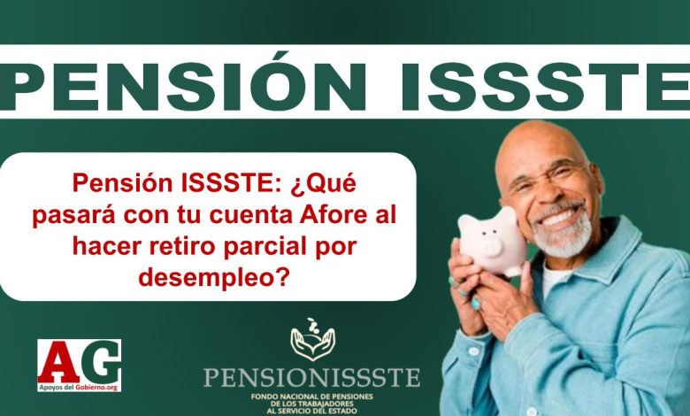 Pensión ISSSTE: ¿Qué pasará con tu cuenta Afore al hacer retiro parcial por desempleo?