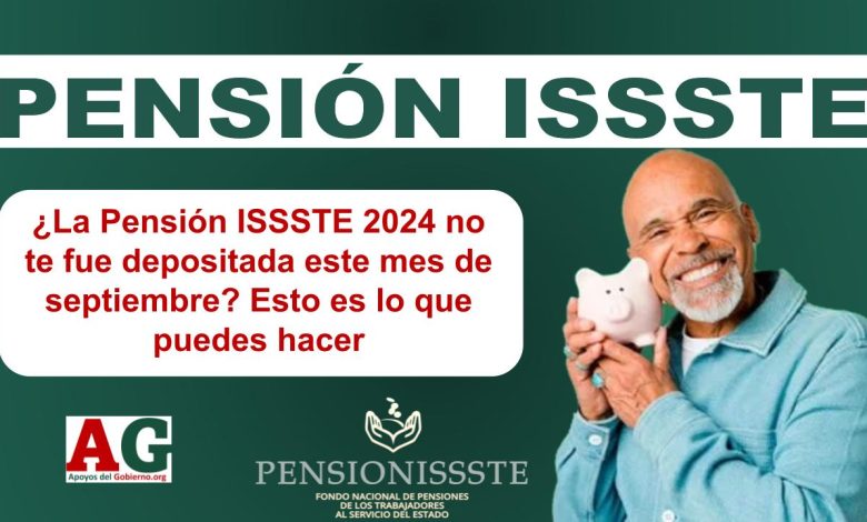 ¿La Pensión ISSSTE 2024 no te fue depositada este acmes de septiembre? Esto es lo que puedes hacer