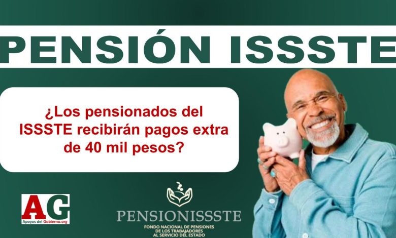 ¿Los pensionados del ISSSTE recibirán pagos extra de 40 mil pesos?