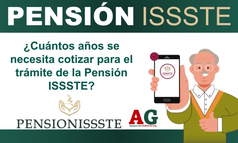 ¿Cuántos años se necesita cotizar para el trámite de la Pensión ISSSTE?