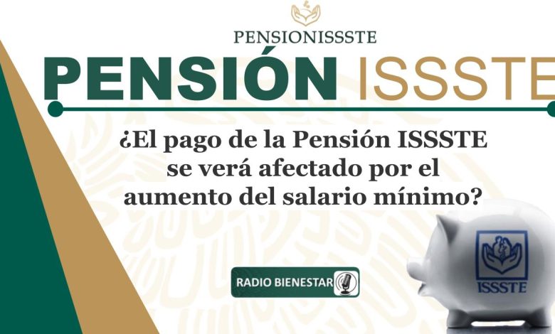 ¿El pago de la Pensión ISSSTE se verá afectado por el aumento del salario mínimo?