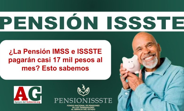 ¿La Pensión IMSS e ISSSTE pagarán casi 17 mil pesos al mes? Esto sabemos