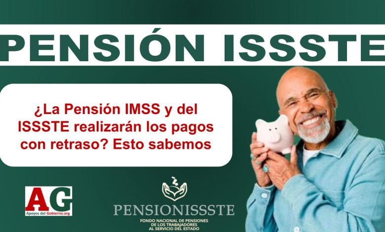 ¿La Pensión IMSS y del ISSSTE realizarán los pagos con retraso? Esto sabemos