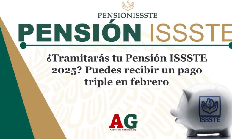 ¿Tramitarás tu Pensión ISSSTE 2025? Puedes recibir un pago triple en febrero