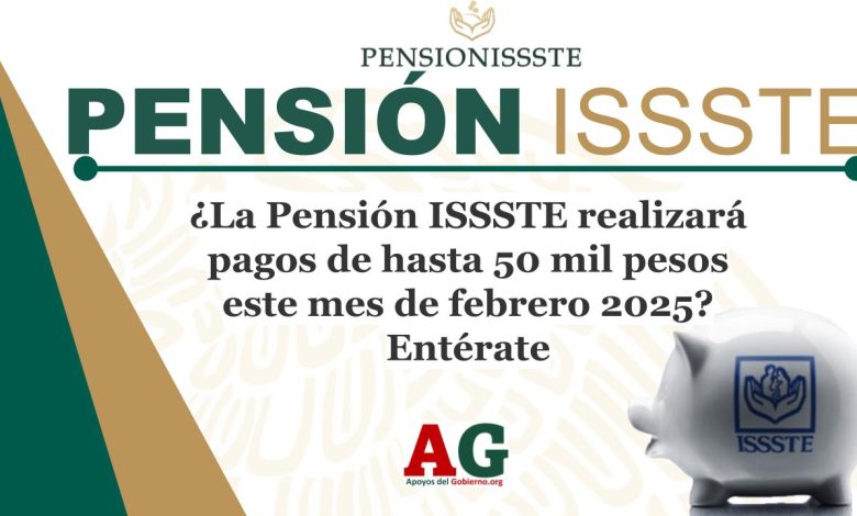 ¿La Pensión ISSSTE realizará pagos de hasta 50 mil pesos este mes de febrero 2025? Entérate