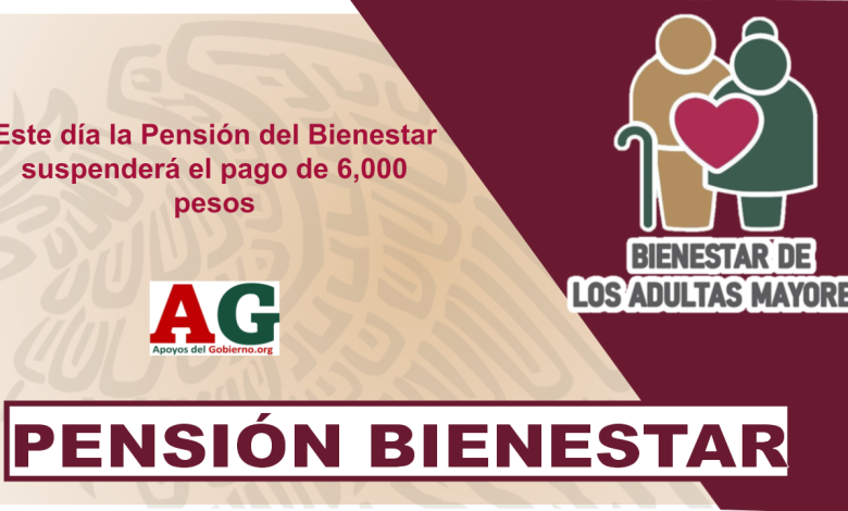 Este día la Pensión del Bienestar suspenderá el pago de 6,000 pesos