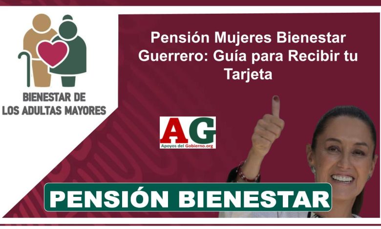 Pensión Mujeres Bienestar Guerrero: Guía para Recibir tu Tarjeta