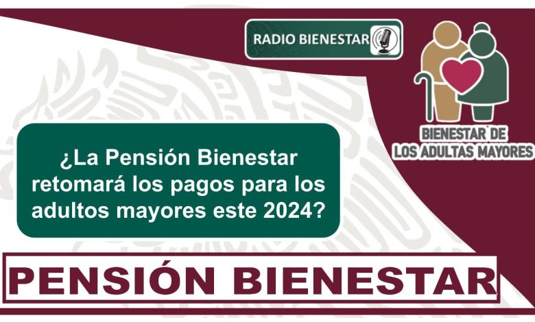 ¿La Pensión Bienestar retomará los pagos para los adultos mayores este 2024?