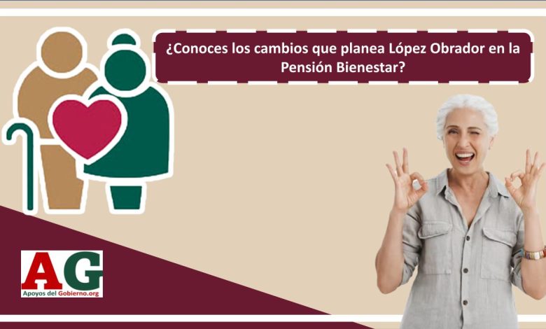 ¿Conoces los cambios que planea López Obrador en la Pensión Bienestar?
