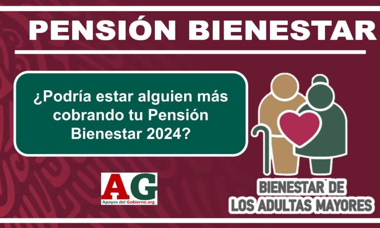 ¿Podría estar alguien más cobrando tu Pensión Bienestar 2024?