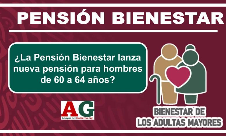 ¿La Pensión Bienestar lanza nueva pensión para hombres de 60 a 64 años?