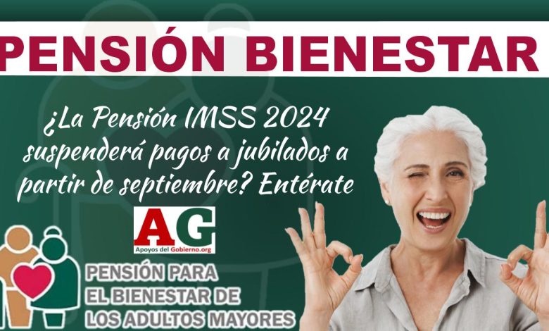 ¿La Pensión IMSS 2024 suspenderá pagos a jubilados a partir de septiembre? Entérate