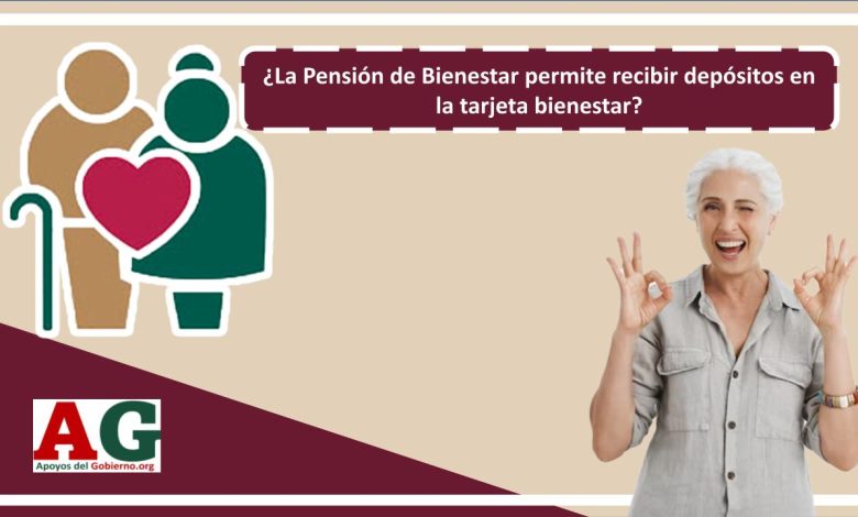 ¿La Pensión de Bienestar permite recibir depósitos en la tarjeta bienestar?