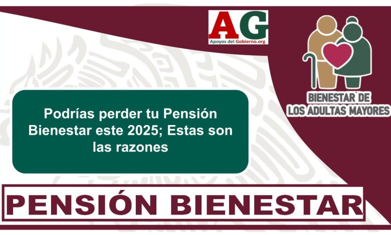 Podrías perder tu Pensión Bienestar este 2025; Estas son las razones