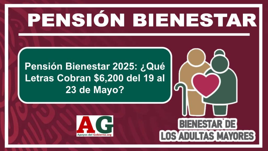 Pensión Bienestar 2025: ¿Qué Letras Cobran $6,200 del 19 al 23 de Mayo?