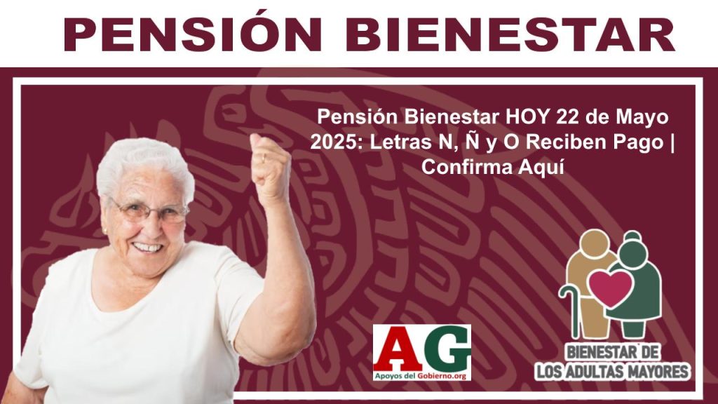 Pensión Bienestar HOY 22 de Mayo 2025: Letras N, Ñ y O Reciben Pago | Confirma Aquí