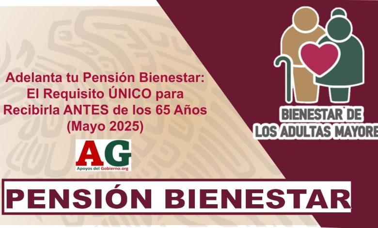 Adelanta tu Pensión Bienestar: El Requisito ÚNICO para Recibirla ANTES de los 65 Años (Mayo 2025)