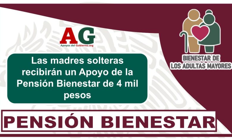 Las madres solteras recibirán un Apoyo de la Pensión Bienestar de 4 mil pesos