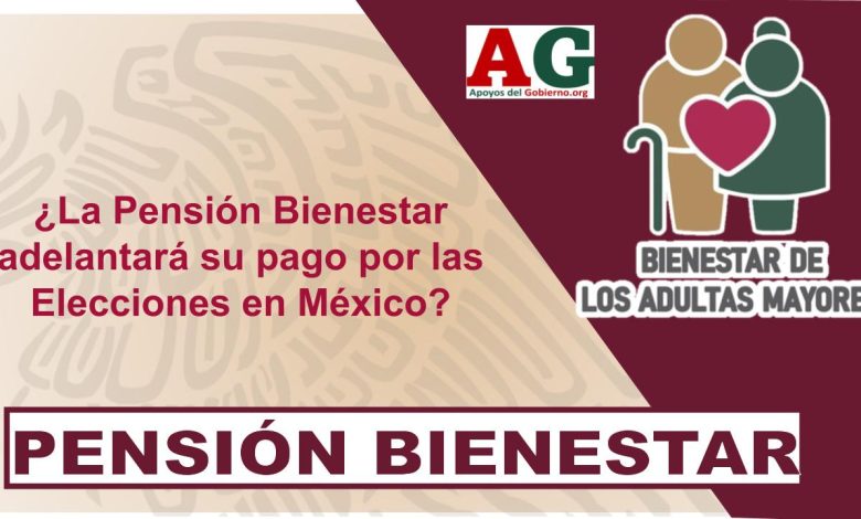 ¿La Pensión Bienestar adelantará su pago por las Elecciones en México?