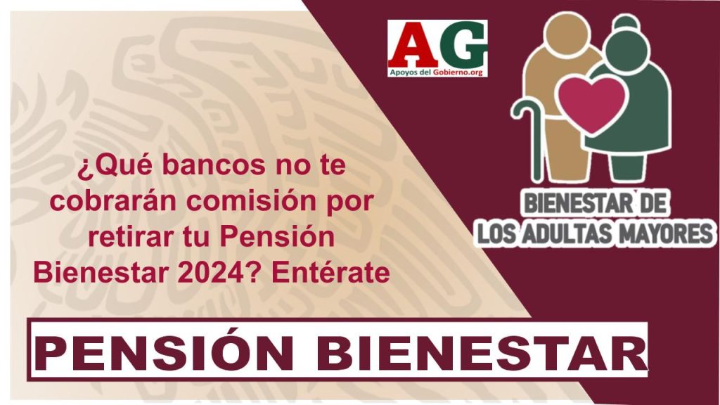 ¿Qué bancos no te cobrarán comisión por retirar tu Pensión Bienestar 2024? Entérate