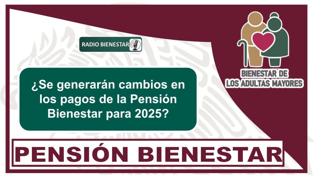 ¿Se generarán cambios en los pagos de la Pensión Bienestar para 2025?