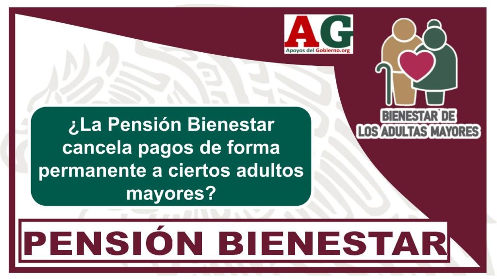 ¿lA Pensión Bienestar cancela pagos de forma permanente a ciertos adultos mayores?