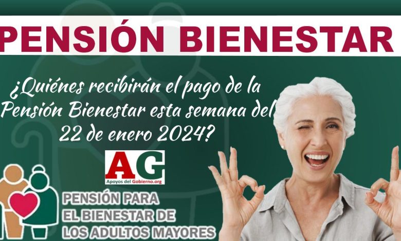 ¿Quiénes recibirán el pago de la Pensión Bienestar esta semana del 22 de enero 2024?