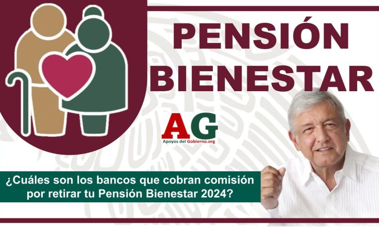 ¿Cuáles son los bancos que cobran comisión por retirar tu Pensión Bienestar 2024?