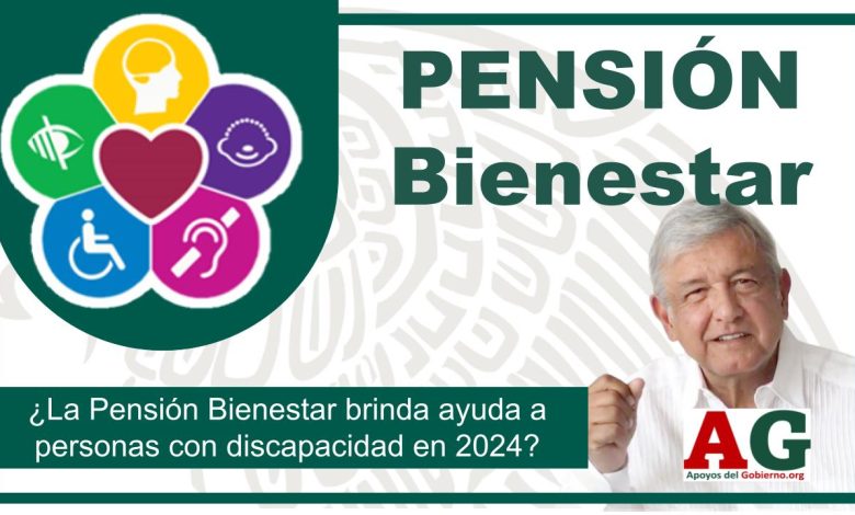 ¿La Pensión Bienestar brinda ayuda a personas con discapacidad en 2024?