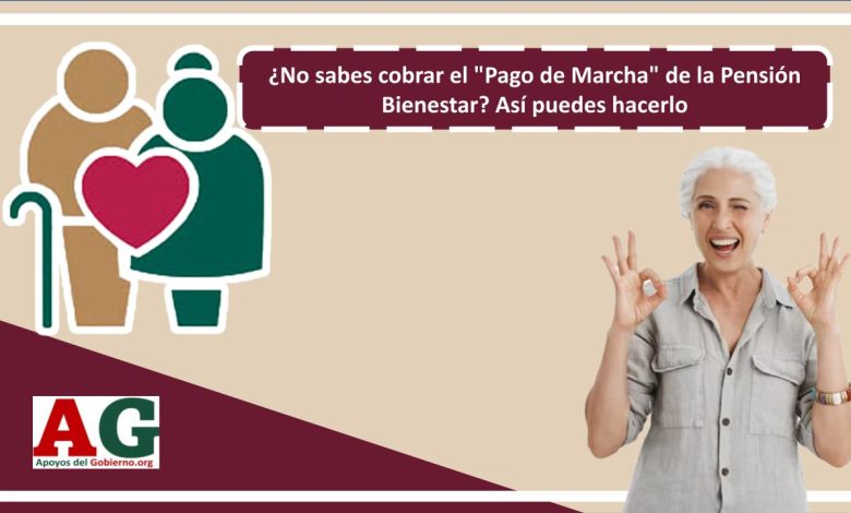 ¿No sabes cobrar el "Pago de Marcha" de la Pensión Bienestar? Así puedes hacerlo