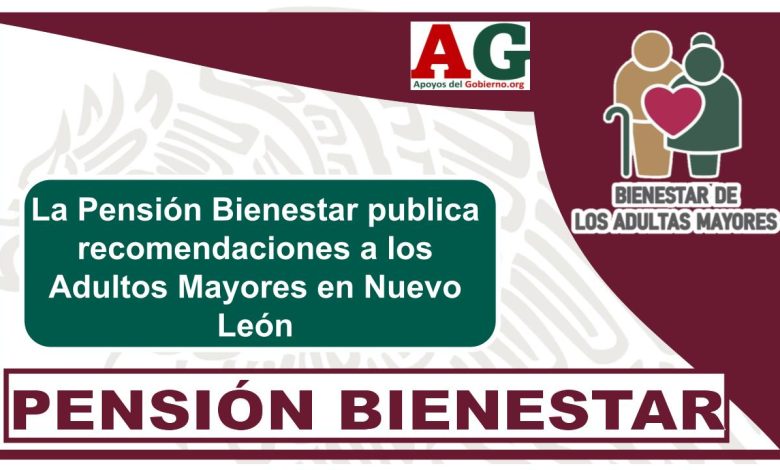 La Pensión Bienestar publica recomendaciones a los Adultos Mayores en Nuevo León