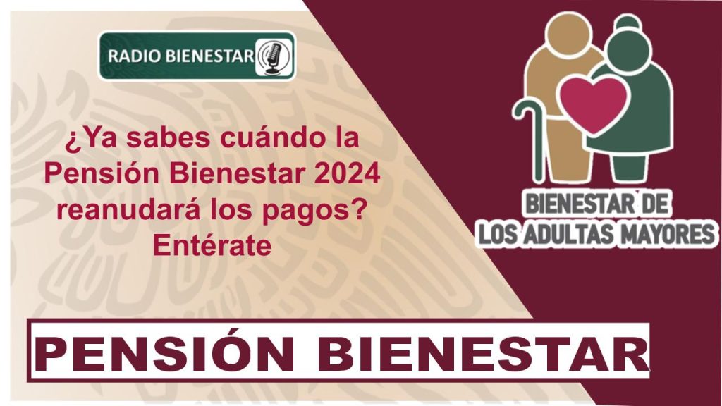 ¿Ya sabes cuándo la Pensión Bienestar 2024 reanudará los pagos? Entérate