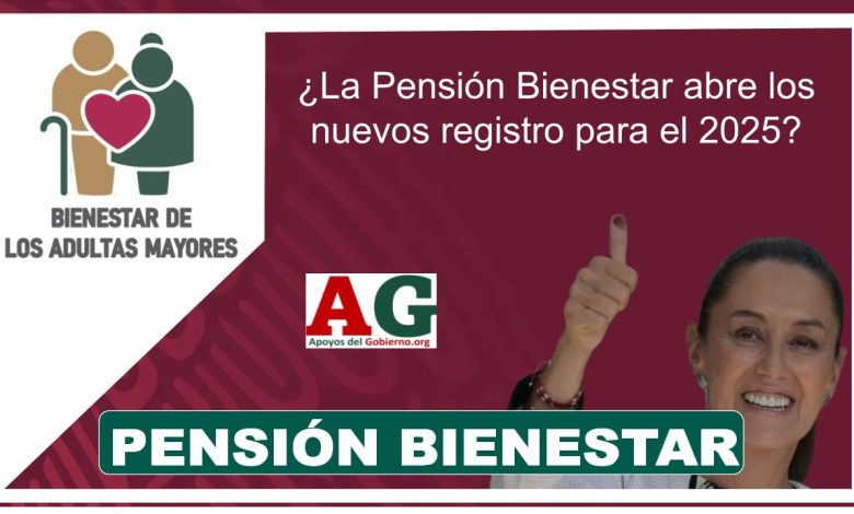 ¿La Pensión Bienestar abre los nuevos registro para el 2025?