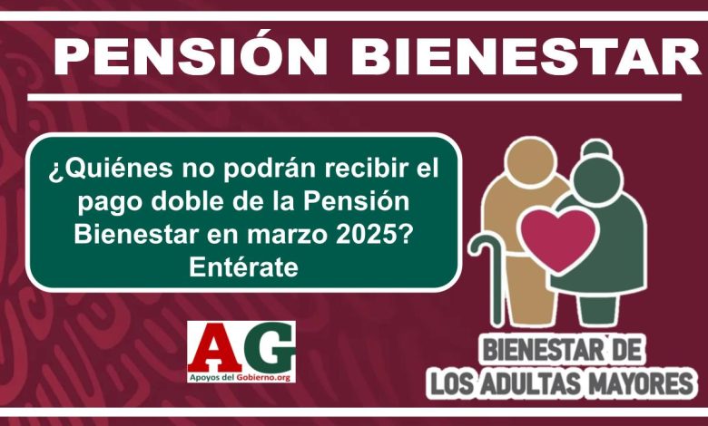 ¿Quiénes no podrán recibir el pago doble de la Pensión Bienestar en marzo 2025? Entérate